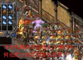 传奇找服网高级铭文火神印如何搭配才能实现秒杀效果? 传奇找服网高级铭文火神印如何搭配才能实现秒杀效果?