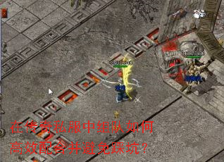 在传奇私服中组队如何高效配合并避免踩坑? 在传奇私服中组队如何高效配合并避免踩坑?