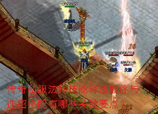 传奇私服法师技能释放顺序与连招搭配有哪些关键要点? 传奇私服法师技能释放顺序与连招搭配有哪些关键要点?