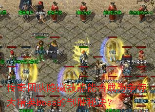 传奇团队隐藏技能能否成为争夺大精英boss的制胜秘诀? 传奇团队隐藏技能能否成为争夺大精英boss的制胜秘诀?