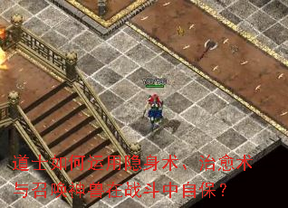 道士如何运用隐身术、治愈术与召唤神兽在战斗中自保? 道士如何运用隐身术、治愈术与召唤神兽在战斗中自保?