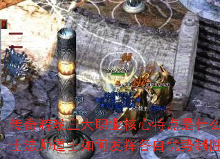 传奇游戏三大职业核心特点是什么?战士法师道士如何发挥各自优势制胜? 传奇游戏三大职业核心特点是什么?战士法师道士如何发挥各自优势制胜?