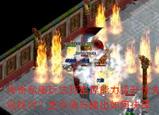 传奇私服玩法师生存能力提升优先级探讨?生命值与输出如何抉择 传奇私服玩法师生存能力提升优先级探讨?生命值与输出如何抉择