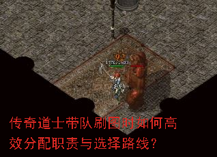 传奇道士带队刷图时如何高效分配职责与选择路线? 传奇道士带队刷图时如何高效分配职责与选择路线?