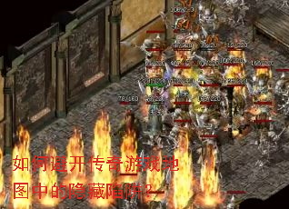 如何避开传奇游戏地图中的隐藏陷阱? 如何避开传奇游戏地图中的隐藏陷阱?