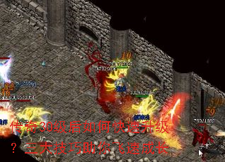 传奇30级后如何快速升级?三大技巧助你飞速成长 传奇30级后如何快速升级?三大技巧助你飞速成长