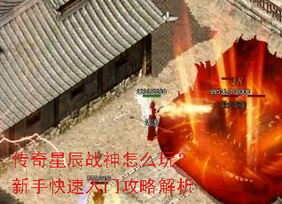 传奇星辰战神怎么玩?新手快速入门攻略解析 传奇星辰战神怎么玩?新手快速入门攻略解析