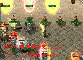 传奇私服泡泡精灵怎么玩?新手入门攻略全解析 传奇私服泡泡精灵怎么玩?新手入门攻略全解析