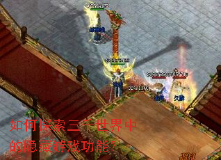 如何探索三千世界中的隐藏游戏功能? 如何探索三千世界中的隐藏游戏功能?