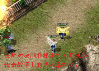 法师对决制胜秘诀?如何成为传奇战场上的法术掌控者? 法师对决制胜秘诀?如何成为传奇战场上的法术掌控者?