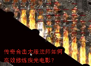 传奇合击大服法师如何高效修炼疾光电影? 传奇合击大服法师如何高效修炼疾光电影?