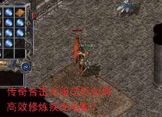 传奇合击大服法师如何高效修炼疾光电影? 传奇合击大服法师如何高效修炼疾光电影?