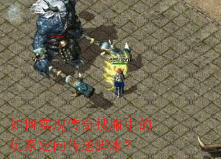 如何实现传奇搜服中的玩家定向传送脚本? 如何实现传奇搜服中的玩家定向传送脚本?