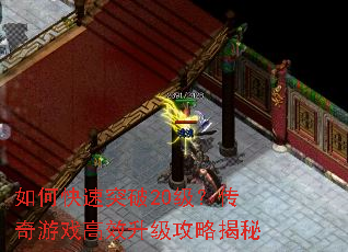 如何快速突破20级?传奇游戏高效升级攻略揭秘 如何快速突破20级?传奇游戏高效升级攻略揭秘