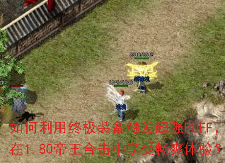 如何利用终极装备触发超强BUFF,在1.80帝王合击中享受畅爽体验? 如何利用终极装备触发超强BUFF,在1.80帝王合击中享受畅爽体验?