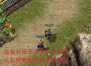 装备升级无压力?自动模式如何轻松玩转传奇游戏 装备升级无压力?自动模式如何轻松玩转传奇游戏