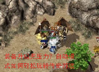 装备升级无压力?自动模式如何轻松玩转传奇游戏 装备升级无压力?自动模式如何轻松玩转传奇游戏