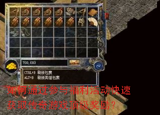 如何通过参与福利活动快速获取传奇游戏顶级奖励? 如何通过参与福利活动快速获取传奇游戏顶级奖励?