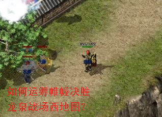 如何运筹帷幄决胜龙泉战场西地图? 如何运筹帷幄决胜龙泉战场西地图?