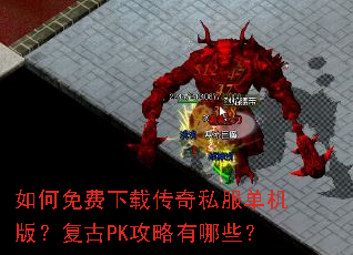 如何免费下载传奇私服单机版?复古PK攻略有哪些? 如何免费下载传奇私服单机版?复古PK攻略有哪些?