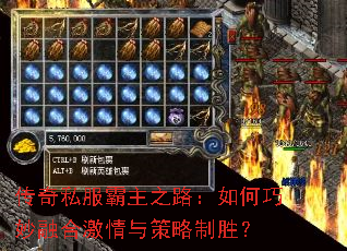 传奇私服霸主之路:如何巧妙融合激情与策略制胜? 传奇私服霸主之路:如何巧妙融合激情与策略制胜?