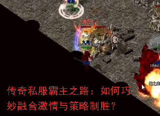 传奇私服霸主之路:如何巧妙融合激情与策略制胜? 传奇私服霸主之路:如何巧妙融合激情与策略制胜?