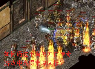 如何通过不懈努力在传奇游戏中赢得丰厚回报? 如何通过不懈努力在传奇游戏中赢得丰厚回报?