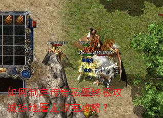 如何制定传奇私服终极攻城掠地屠龙取宝攻略? 如何制定传奇私服终极攻城掠地屠龙取宝攻略?