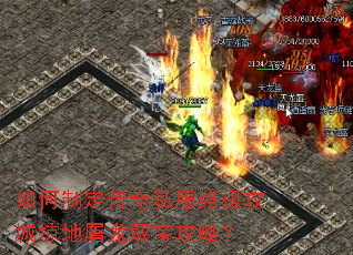 如何制定传奇私服终极攻城掠地屠龙取宝攻略? 如何制定传奇私服终极攻城掠地屠龙取宝攻略?