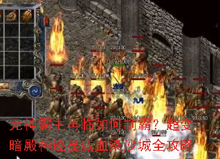 元神霸主再临如何制霸?超变暗殿神迹显威血染沙城全攻略 元神霸主再临如何制霸?超变暗殿神迹显威血染沙城全攻略