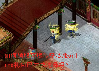 如何领取高爆传奇私服online礼包码并快速升级? 如何领取高爆传奇私服online礼包码并快速升级?