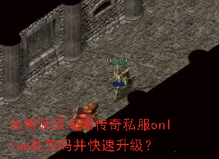 如何领取高爆传奇私服online礼包码并快速升级? 如何领取高爆传奇私服online礼包码并快速升级?