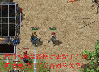 传奇私服装备图标更新了?如何快速识别新装备对应关系? 传奇私服装备图标更新了?如何快速识别新装备对应关系?