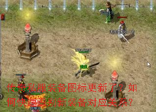 传奇私服装备图标更新了?如何快速识别新装备对应关系? 传奇私服装备图标更新了?如何快速识别新装备对应关系?
