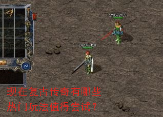 现在复古传奇有哪些热门玩法值得尝试? 现在复古传奇有哪些热门玩法值得尝试?