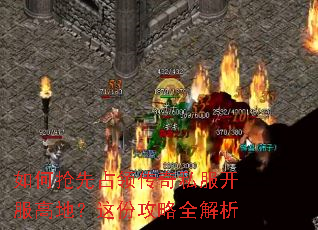 如何抢先占领传奇私服开服高地?这份攻略全解析 如何抢先占领传奇私服开服高地?这份攻略全解析