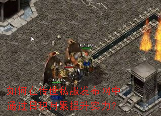 如何在传世私服发布网中通过日积月累提升实力? 如何在传世私服发布网中通过日积月累提升实力?