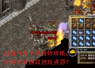热血传奇手游搬砖攻略,如何高效赚取游戏资源? 热血传奇手游搬砖攻略,如何高效赚取游戏资源?
