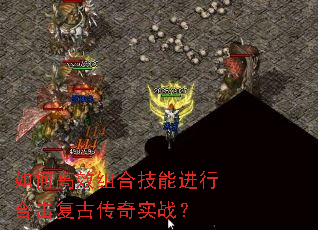 如何高效组合技能进行合击复古传奇实战? 如何高效组合技能进行合击复古传奇实战?
