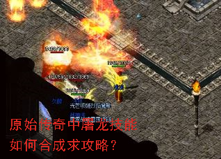 原始传奇中屠龙技能如何合成求攻略? 原始传奇中屠龙技能如何合成求攻略?