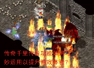 传奇千里传音功能如何巧妙运用以提升游戏体验? 传奇千里传音功能如何巧妙运用以提升游戏体验?