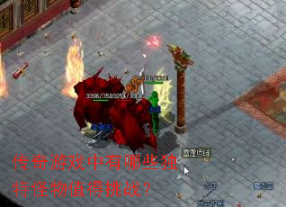 传奇游戏中有哪些独特怪物值得挑战? 传奇游戏中有哪些独特怪物值得挑战?